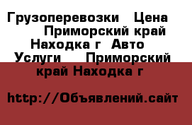 Грузоперевозки › Цена ­ 250 - Приморский край, Находка г. Авто » Услуги   . Приморский край,Находка г.